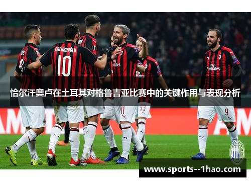 恰尔汗奥卢在土耳其对格鲁吉亚比赛中的关键作用与表现分析