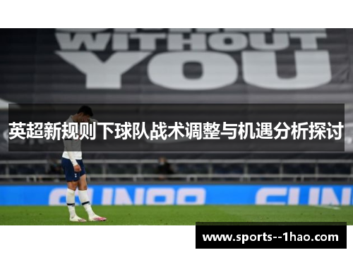 英超新规则下球队战术调整与机遇分析探讨
