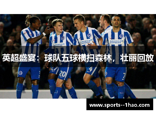 英超盛宴：球队五球横扫森林，壮丽回放
