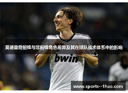 莫德里奇前锋与非前锋角色差异及其在球队战术体系中的影响