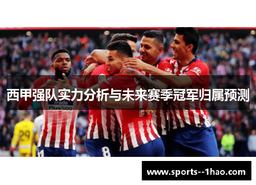西甲强队实力分析与未来赛季冠军归属预测