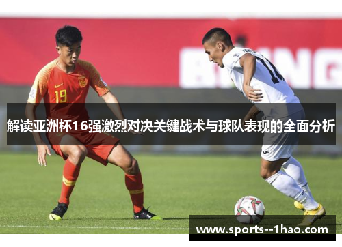 解读亚洲杯16强激烈对决关键战术与球队表现的全面分析 解读亚洲杯16强激烈对决关键战术与球队表现的全面分析