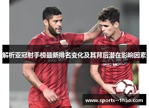 解析亚冠射手榜最新排名变化及其背后潜在影响因素