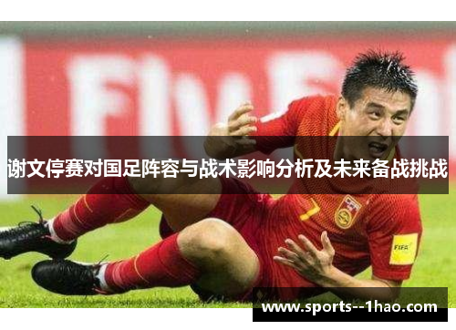 谢文停赛对国足阵容与战术影响分析及未来备战挑战