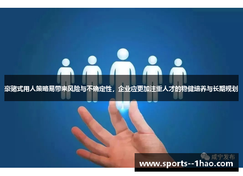 豪赌式用人策略易带来风险与不确定性，企业应更加注重人才的稳健培养与长期规划