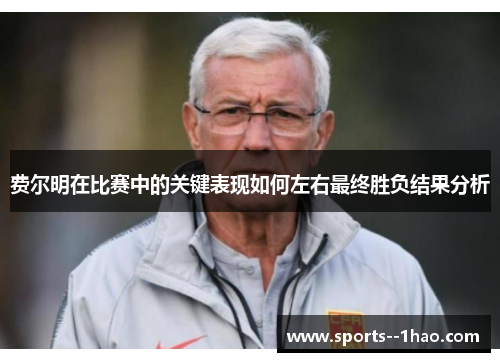 费尔明在比赛中的关键表现如何左右最终胜负结果分析