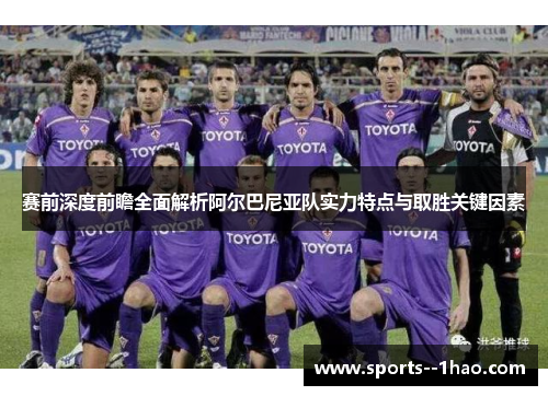 赛前深度前瞻全面解析阿尔巴尼亚队实力特点与取胜关键因素