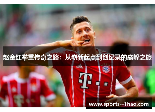 赵金红举重传奇之路：从崭新起点到创纪录的巅峰之旅