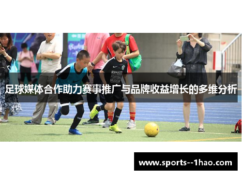 足球媒体合作助力赛事推广与品牌收益增长的多维分析