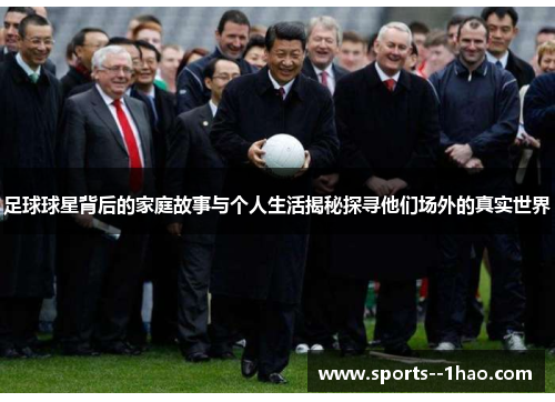 足球球星背后的家庭故事与个人生活揭秘探寻他们场外的真实世界