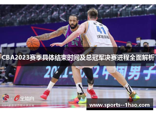 CBA2023赛季具体结束时间及总冠军决赛进程全面解析