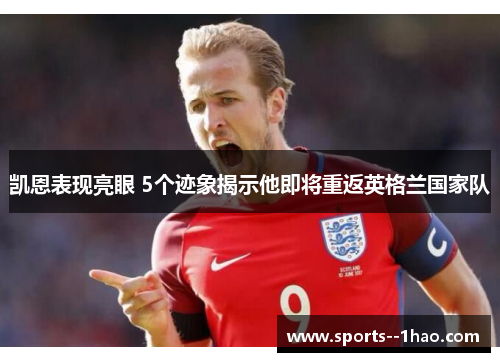 凯恩表现亮眼 5个迹象揭示他即将重返英格兰国家队