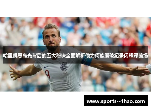 哈里凯恩高光背后的五大秘诀全面解析他为何能屡破纪录闪耀绿茵场