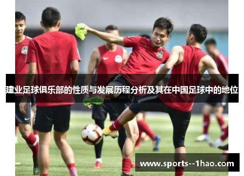 建业足球俱乐部的性质与发展历程分析及其在中国足球中的地位 建业足球俱乐部的性质与发展历程分析及其在中国足球中的地位