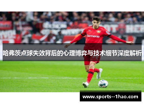 哈弗茨点球失效背后的心理博弈与技术细节深度解析