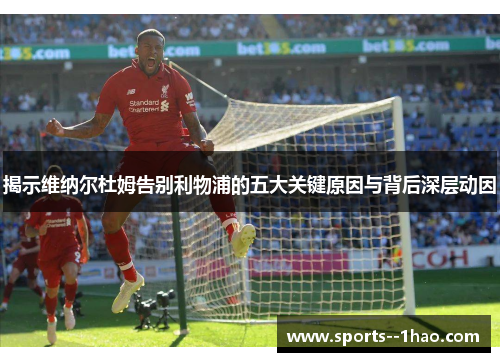 揭示维纳尔杜姆告别利物浦的五大关键原因与背后深层动因