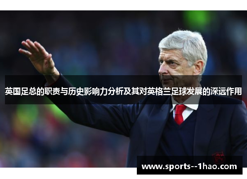 英国足总的职责与历史影响力分析及其对英格兰足球发展的深远作用