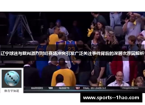 辽宁球迷与裁判激烈对峙赛场冲突引发广泛关注事件背后的深层次原因解析