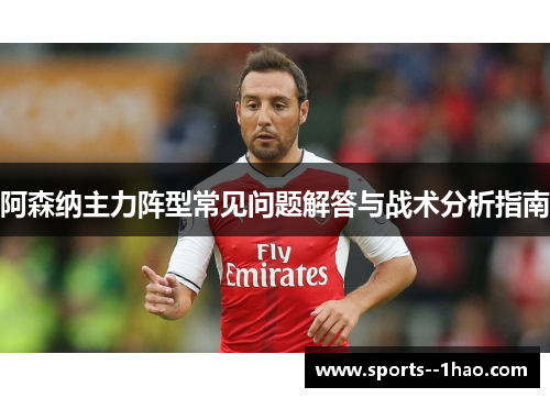 阿森纳主力阵型常见问题解答与战术分析指南