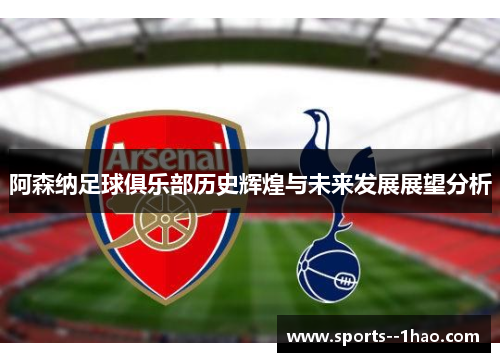 阿森纳足球俱乐部历史辉煌与未来发展展望分析