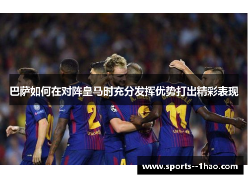 巴萨如何在对阵皇马时充分发挥优势打出精彩表现