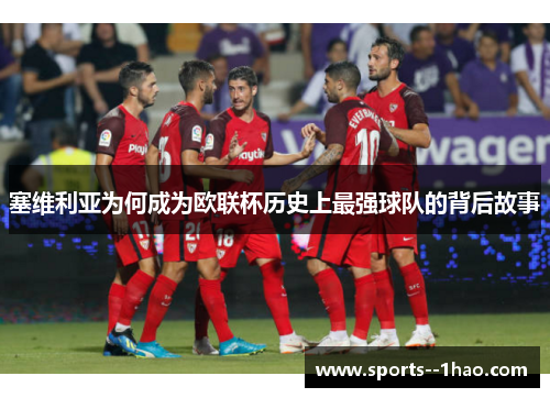 塞维利亚为何成为欧联杯历史上最强球队的背后故事