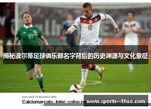 揭秘波尔蒂足球俱乐部名字背后的历史渊源与文化象征