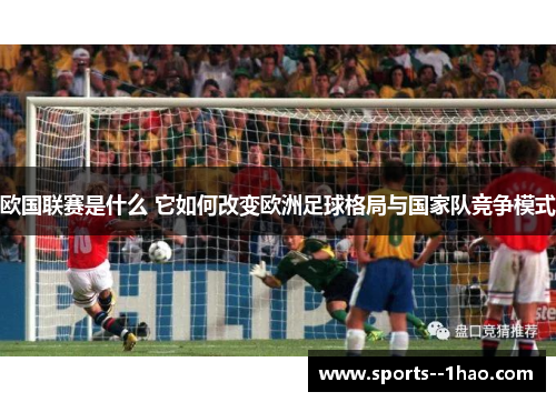欧国联赛是什么 它如何改变欧洲足球格局与国家队竞争模式 欧国联赛是什么 它如何改变欧洲足球格局与国家队竞争模式