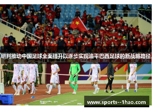 研判推动中国足球全面提升以逐步实现追平巴西足球的新战略路径