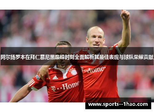 阿尔扬罗本在拜仁慕尼黑巅峰时刻全面解析其最佳表现与球队荣耀贡献
