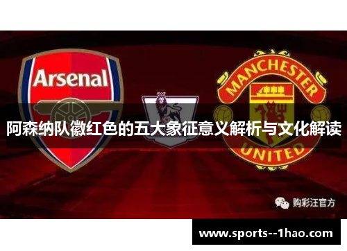 阿森纳队徽红色的五大象征意义解析与文化解读 阿森纳队徽红色的五大象征意义解析与文化解读