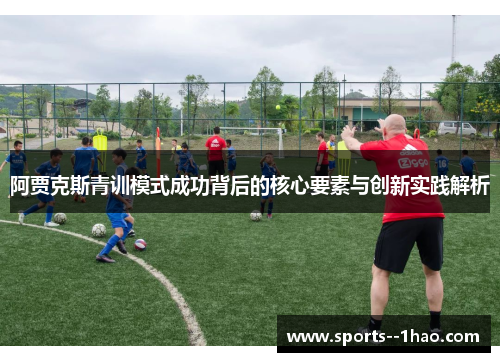 阿贾克斯青训模式成功背后的核心要素与创新实践解析