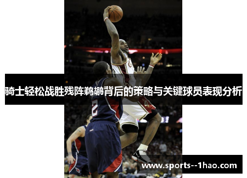 骑士轻松战胜残阵鹈鹕背后的策略与关键球员表现分析