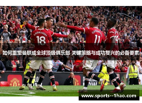如何重塑曼联成全球顶级俱乐部 关键策略与成功复兴的必备要素