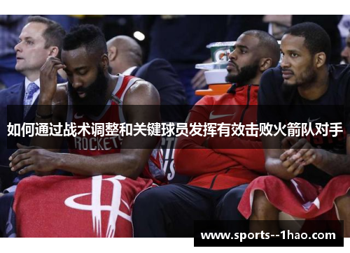 如何通过战术调整和关键球员发挥有效击败火箭队对手