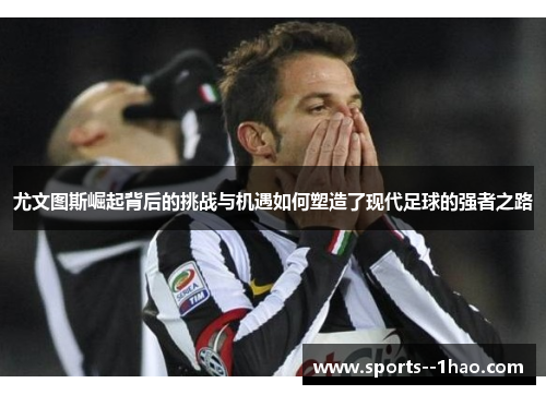 尤文图斯崛起背后的挑战与机遇如何塑造了现代足球的强者之路