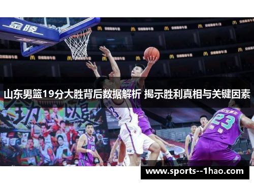 山东男篮19分大胜背后数据解析 揭示胜利真相与关键因素