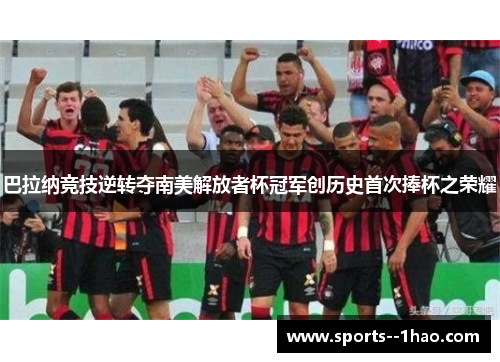 巴拉纳竞技逆转夺南美解放者杯冠军创历史首次捧杯之荣耀