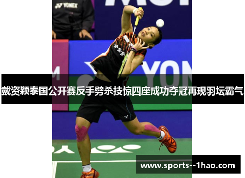戴资颖泰国公开赛反手劈杀技惊四座成功夺冠再现羽坛霸气