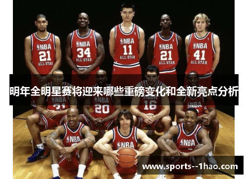 明年全明星赛将迎来哪些重磅变化和全新亮点分析