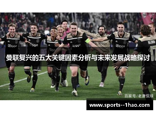 曼联复兴的五大关键因素分析与未来发展战略探讨 曼联复兴的五大关键因素分析与未来发展战略探讨