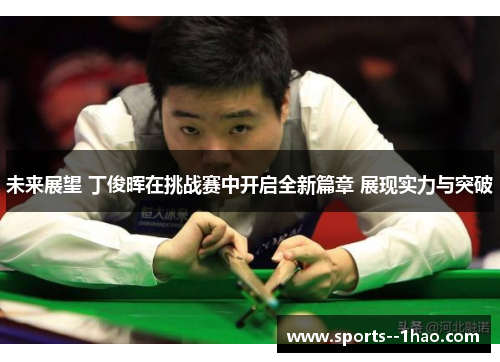 未来展望 丁俊晖在挑战赛中开启全新篇章 展现实力与突破 未来展望 丁俊晖在挑战赛中开启全新篇章 展现实力与突破