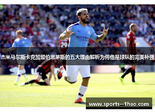 杰米马尔斯卡克加盟伯恩茅斯的五大理由解析为何他是球队的完美补强