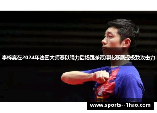 李梓嘉在2024年法国大师赛以强力后场跳杀赢得比赛展现极致攻击力 李梓嘉在2024年法国大师赛以强力后场跳杀赢得比赛展现极致攻击力