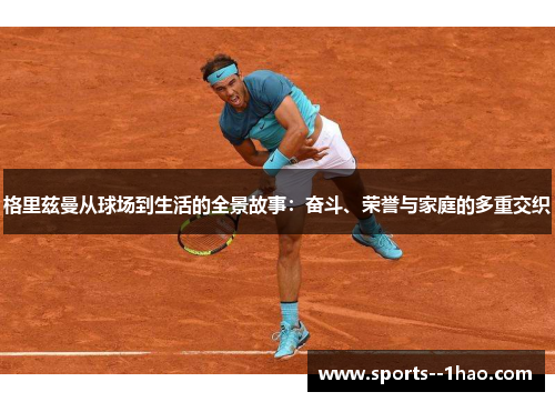 格里兹曼从球场到生活的全景故事:奋斗、荣誉与家庭的多重交织 格里兹曼从球场到生活的全景故事:奋斗、荣誉与家庭的多重交织