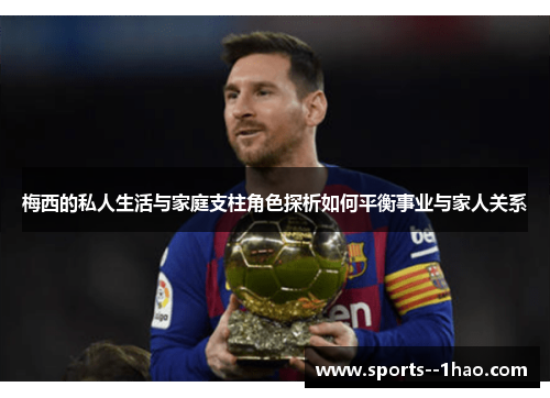 梅西的私人生活与家庭支柱角色探析如何平衡事业与家人关系