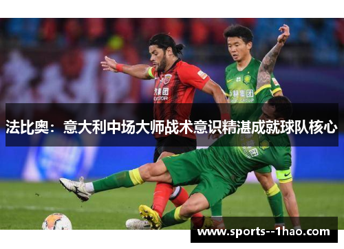 法比奥:意大利中场大师战术意识精湛成就球队核心 法比奥:意大利中场大师战术意识精湛成就球队核心