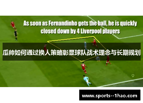 瓜帅如何通过换人策略彰显球队战术理念与长期规划