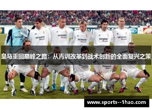皇马重回巅峰之路：从青训改革到战术创新的全面复兴之策