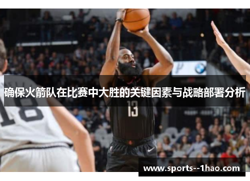 确保火箭队在比赛中大胜的关键因素与战略部署分析 确保火箭队在比赛中大胜的关键因素与战略部署分析